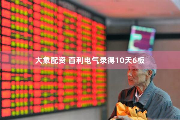 大象配资 百利电气录得10天6板