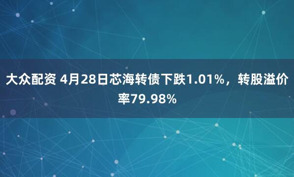 大众配资 4月28日芯海转债下跌1.01%，转股溢价率79.98%