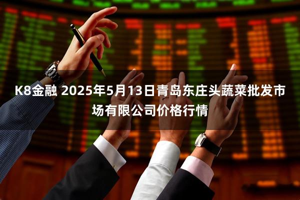 K8金融 2025年5月13日青岛东庄头蔬菜批发市场有限公司价格行情