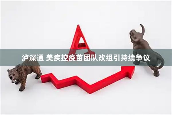 泸深通 美疾控疫苗团队改组引持续争议