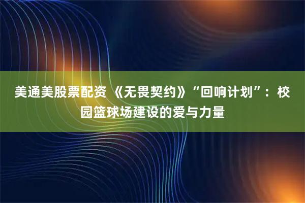 美通美股票配资 《无畏契约》“回响计划”：校园篮球场建设的爱与力量