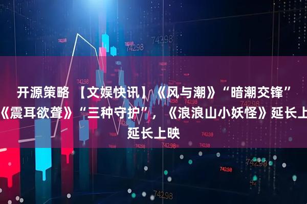 开源策略 【文娱快讯】《风与潮》“暗潮交锋”，《震耳欲聋》“三种守护”，《浪浪山小妖怪》延长上映
