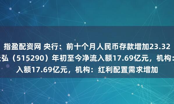 指盈配资网 央行：前十个月人民币存款增加23.32万亿元，银行ETF天弘（515290）年初至今净流入额17.69亿元，机构：红利配置需求增加