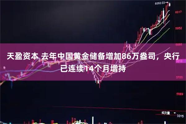天盈资本 去年中国黄金储备增加86万盎司，央行已连续14个月增持