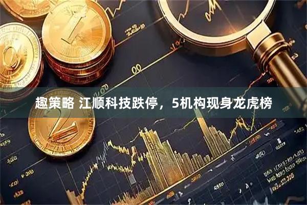 趣策略 江顺科技跌停，5机构现身龙虎榜