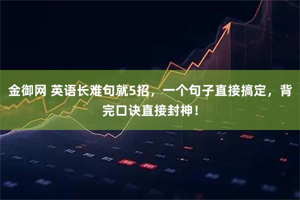 金御网 英语长难句就5招，一个句子直接搞定，背完口诀直接封神！