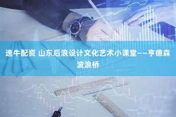 速牛配资 山东后浪设计文化艺术小课堂——亨德森波浪桥